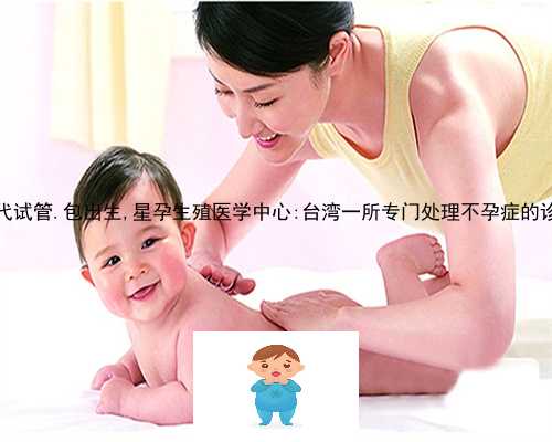 三代试管.包出生,星孕生殖医学中心:台湾一所专门处理不孕症的诊所