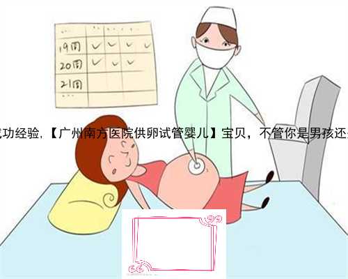 45岁南京试管代孕成功经验,【广州南方医院供卵试管婴儿】宝贝，不管你是男孩
